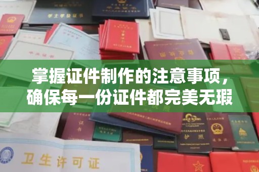 茂县掌握证件制作的注意事项，确保每一份证件都完美无瑕
