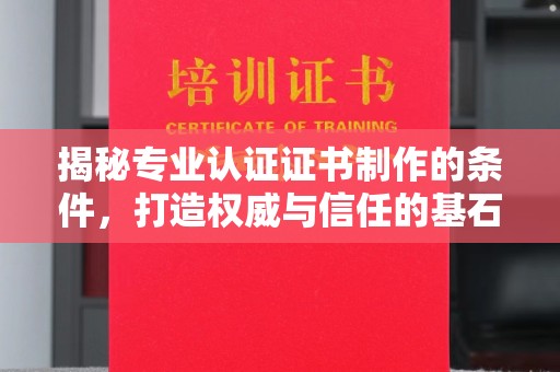 茂县揭秘专业认证证书制作的条件，打造权威与信任的基石