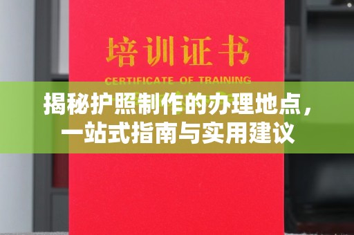 茂县揭秘护照制作的办理地点，一站式指南与实用建议