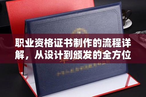 茂县职业资格证书制作的流程详解，从设计到颁发的全方位指南