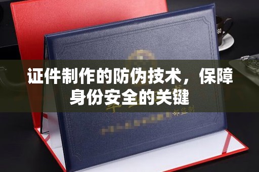 茂县证件制作的防伪技术，保障身份安全的关键